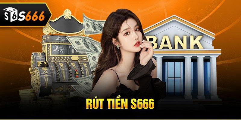 Quy trình rút tiền S666 diễn ra chỉ trong vài phút ngắn ngủi