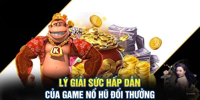 Lý giải sức cuốn hút của tựa game quay hũ đổi thưởng 