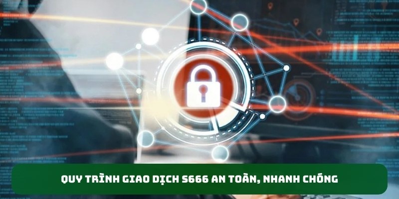 Quy trình giao dịch S666 an toàn, nhanh chóng